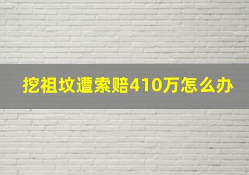 挖祖坟遭索赔410万怎么办