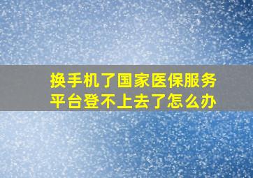 换手机了国家医保服务平台登不上去了怎么办