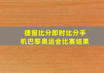 捷报比分即时比分手机巴黎奥运会比赛结果