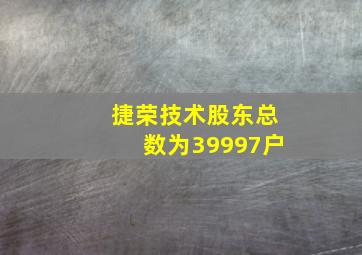 捷荣技术股东总数为39997户