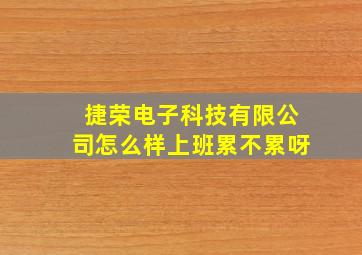 捷荣电子科技有限公司怎么样上班累不累呀