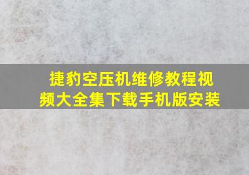 捷豹空压机维修教程视频大全集下载手机版安装