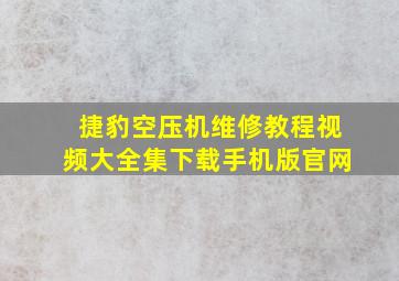 捷豹空压机维修教程视频大全集下载手机版官网