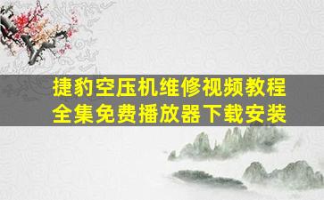 捷豹空压机维修视频教程全集免费播放器下载安装