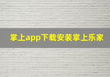 掌上app下载安装掌上乐家