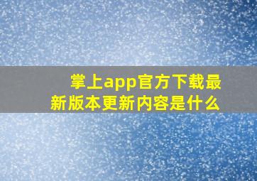 掌上app官方下载最新版本更新内容是什么