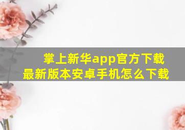 掌上新华app官方下载最新版本安卓手机怎么下载