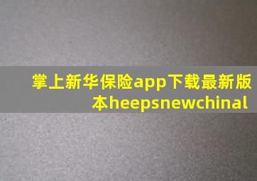 掌上新华保险app下载最新版本heepsnewchinal