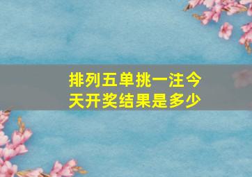 排列五单挑一注今天开奖结果是多少