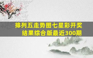 排列五走势图七星彩开奖结果综合版最近300期