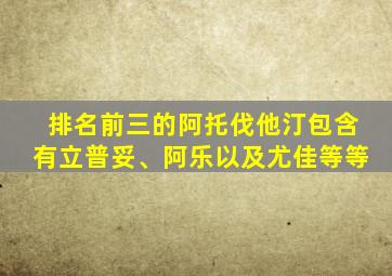 排名前三的阿托伐他汀包含有立普妥、阿乐以及尤佳等等