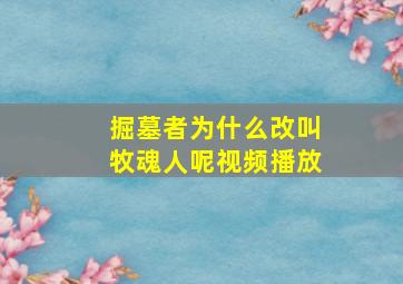 掘墓者为什么改叫牧魂人呢视频播放