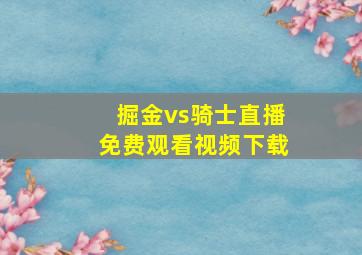 掘金vs骑士直播免费观看视频下载