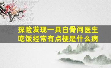 探险发现一具白骨问医生吃饭经常有点梗是什么病