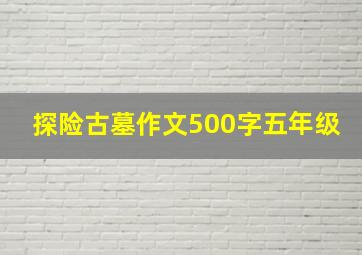 探险古墓作文500字五年级