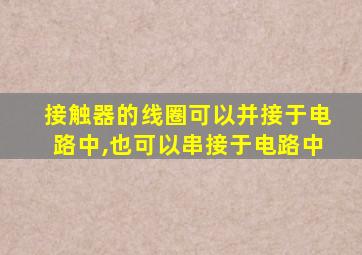 接触器的线圈可以并接于电路中,也可以串接于电路中