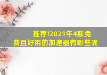 推荐!2021年4款免费且好用的加速器有哪些呢