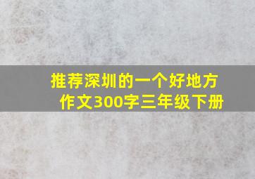 推荐深圳的一个好地方作文300字三年级下册