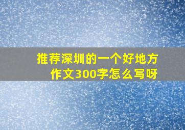 推荐深圳的一个好地方作文300字怎么写呀