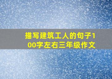 描写建筑工人的句子100字左右三年级作文