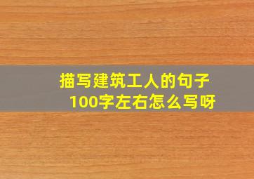 描写建筑工人的句子100字左右怎么写呀