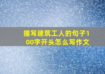 描写建筑工人的句子100字开头怎么写作文