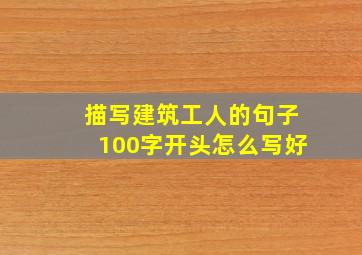 描写建筑工人的句子100字开头怎么写好