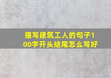 描写建筑工人的句子100字开头结尾怎么写好