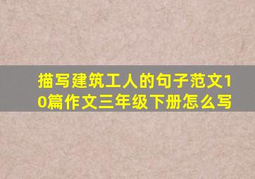 描写建筑工人的句子范文10篇作文三年级下册怎么写