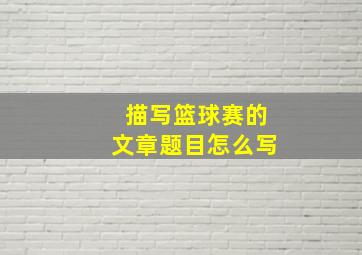 描写篮球赛的文章题目怎么写