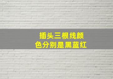 插头三根线颜色分别是黑蓝红