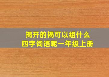 揭开的揭可以组什么四字词语呢一年级上册