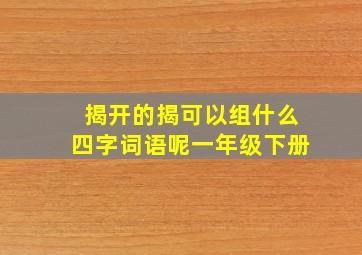 揭开的揭可以组什么四字词语呢一年级下册