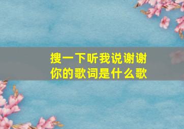 搜一下听我说谢谢你的歌词是什么歌