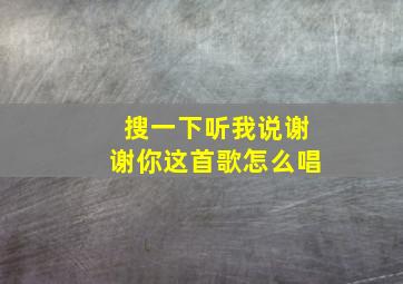 搜一下听我说谢谢你这首歌怎么唱