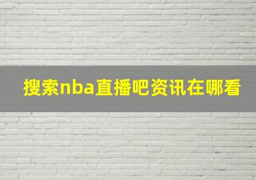 搜索nba直播吧资讯在哪看