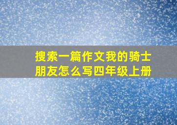 搜索一篇作文我的骑士朋友怎么写四年级上册