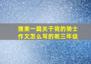 搜索一篇关于我的骑士作文怎么写的呢三年级