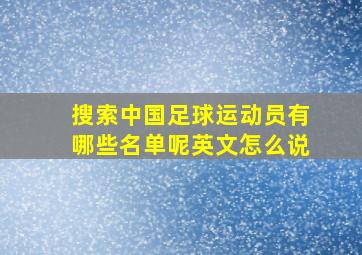 搜索中国足球运动员有哪些名单呢英文怎么说