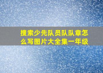 搜索少先队员队队章怎么写图片大全集一年级