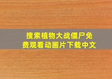 搜索植物大战僵尸免费观看动画片下载中文