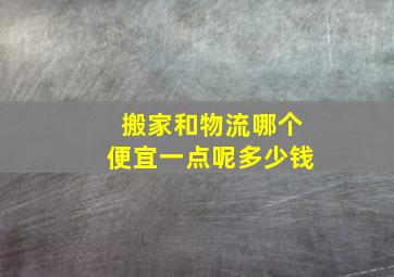 搬家和物流哪个便宜一点呢多少钱