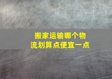 搬家运输哪个物流划算点便宜一点