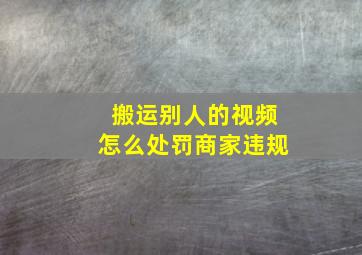 搬运别人的视频怎么处罚商家违规