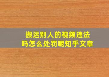 搬运别人的视频违法吗怎么处罚呢知乎文章