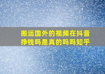 搬运国外的视频在抖音挣钱吗是真的吗吗知乎