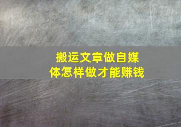 搬运文章做自媒体怎样做才能赚钱