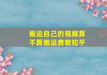 搬运自己的视频算不算搬运费呢知乎