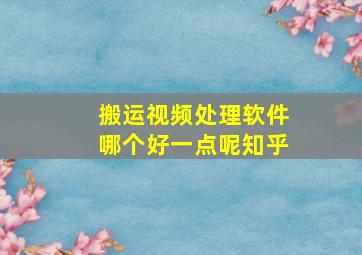 搬运视频处理软件哪个好一点呢知乎