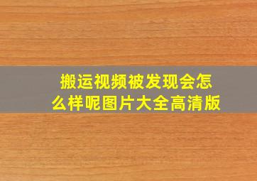 搬运视频被发现会怎么样呢图片大全高清版